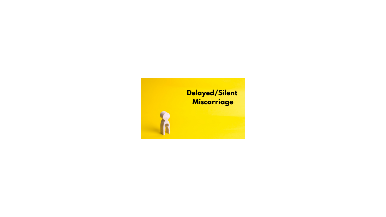 Delayed miscarriage/missed miscarriage/silent miscarriage