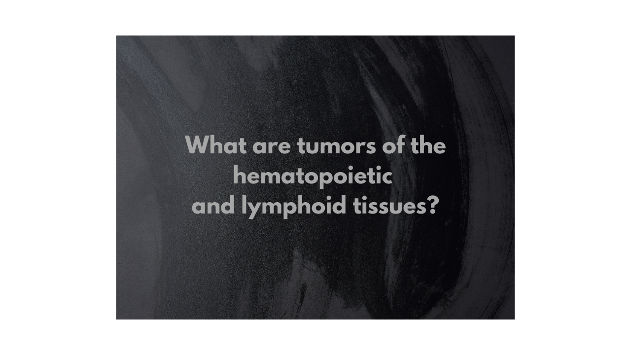 What are tumors of the hematopoietic and lymphoid tissues