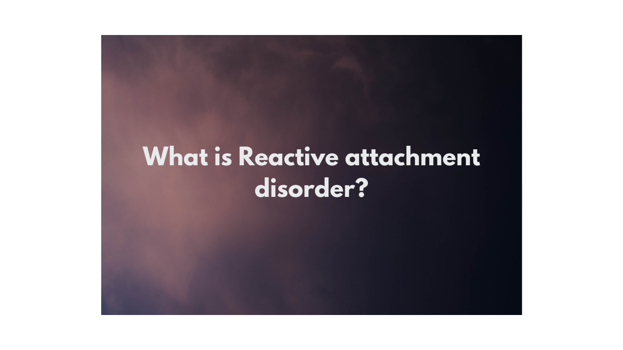 What is Reactive attachment disorder